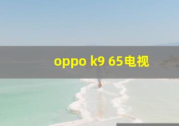 oppo k9 65电视